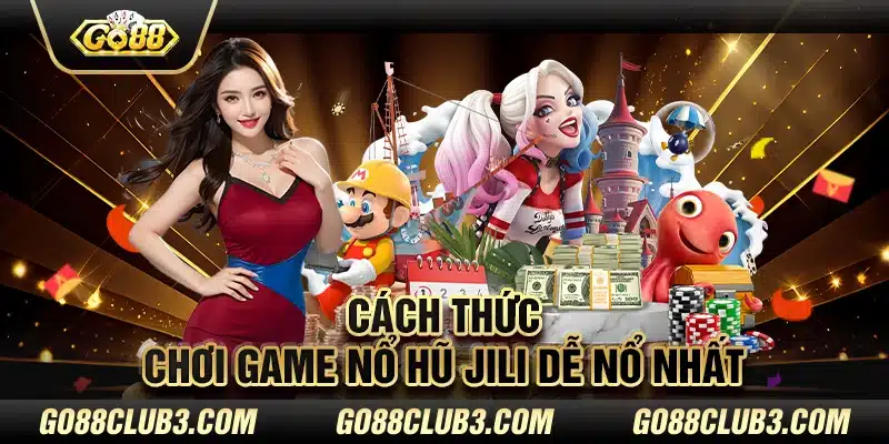 Cách thức chơi game Nổ hũ Jili dễ nổ nhất