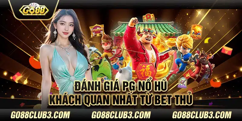 Đánh giá PG nổ hũ khách quan nhất từ bet thủ