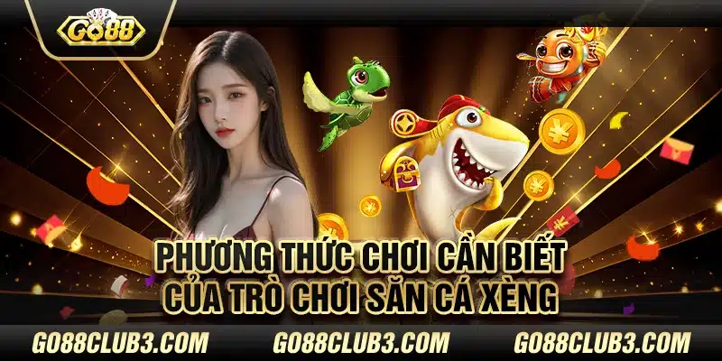 Phương thức chơi cần biết của trò chơi săn cá Xèng