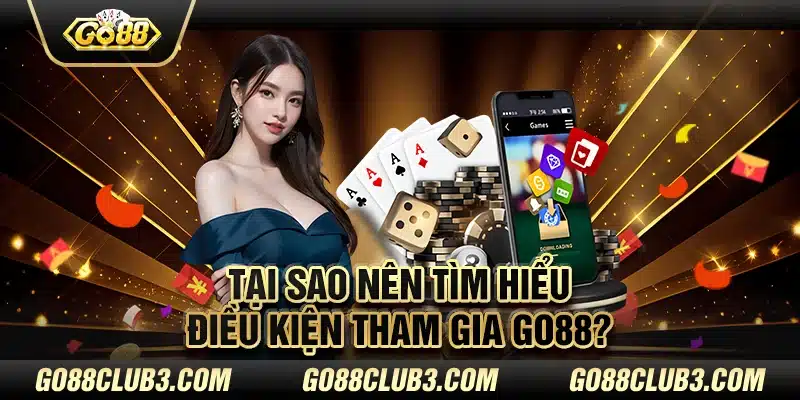 Tại sao nên tìm hiểu điều kiện tham gia Go88?